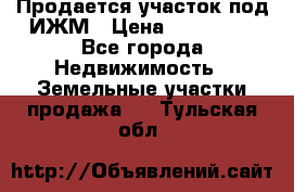 Продается участок под ИЖМ › Цена ­ 500 000 - Все города Недвижимость » Земельные участки продажа   . Тульская обл.